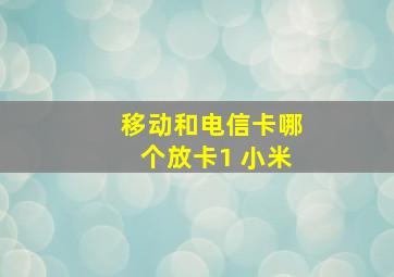 移动和电信卡哪个放卡1 小米